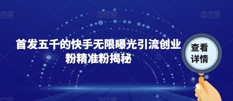首发五千的快手无限曝光引流创业粉精准粉揭秘-靠谱项目库