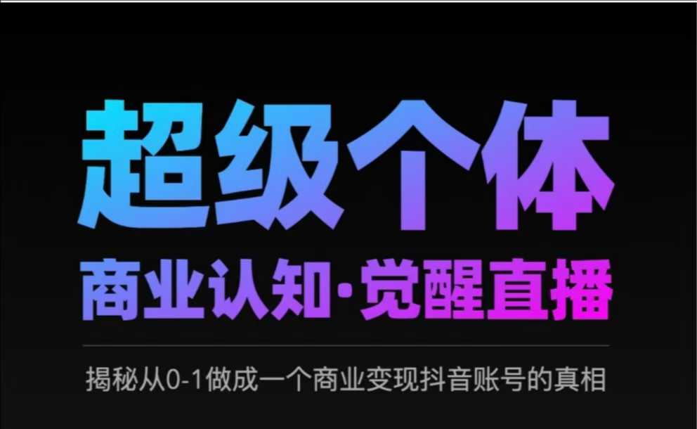 2025超级个体商业认知·觉醒直播，揭秘从0-1做成一个商业变现抖音账号的真相-靠谱项目库