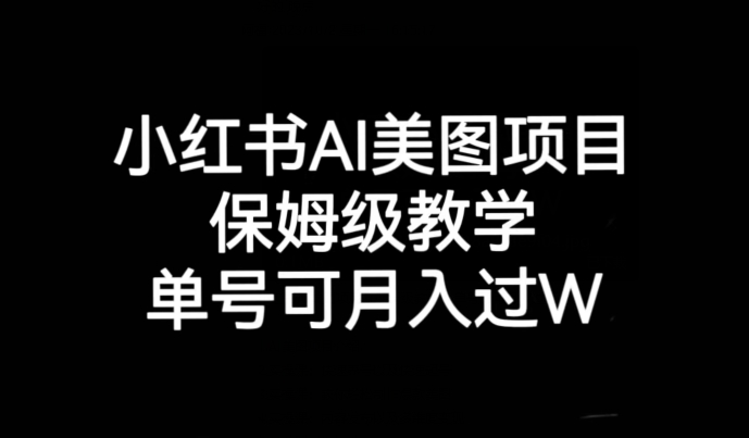 小红书AI美图项目，保姆级教学，单号即可月入过万-靠谱项目库