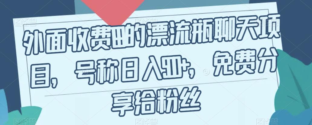 外面收费199的漂流瓶聊天项目，号称日入500+【揭秘】-靠谱项目库