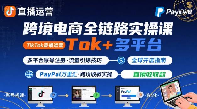 跨境电商线上课，TikTok 直播运营 + 多平台账号注册 + PayPal 万里汇实操教程-靠谱项目库