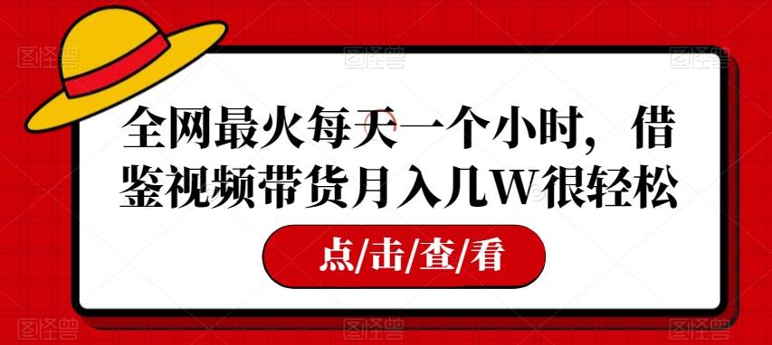 全网最火每天一个小时，借鉴视频带货月入几W很轻松【揭秘】-靠谱项目库