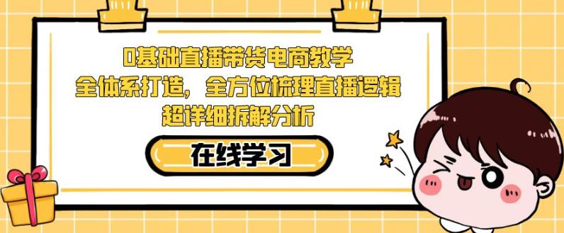 零基础直播带货电商教学，全方位梳理直播逻辑，超详细拆解分析-靠谱项目库