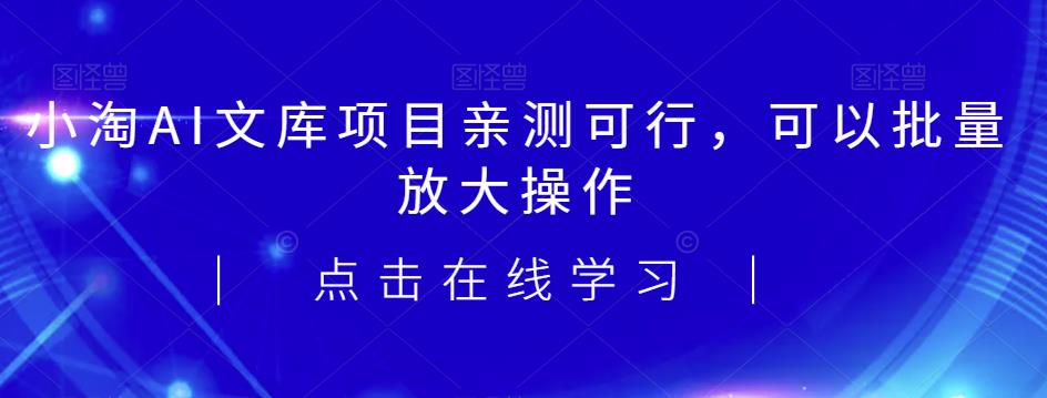 2023小淘AI文库项目，亲测可行，可以批量放大操作-靠谱项目库