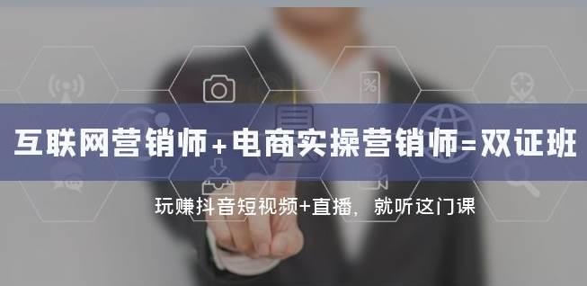 互联网·营销师+电商实操营销师=双证班：玩赚抖音短视频+直播就听这门课-靠谱项目库