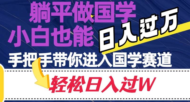 躺平做国学，小白也能日入过万，手把手带你进入国学赛道【揭秘】-靠谱项目库