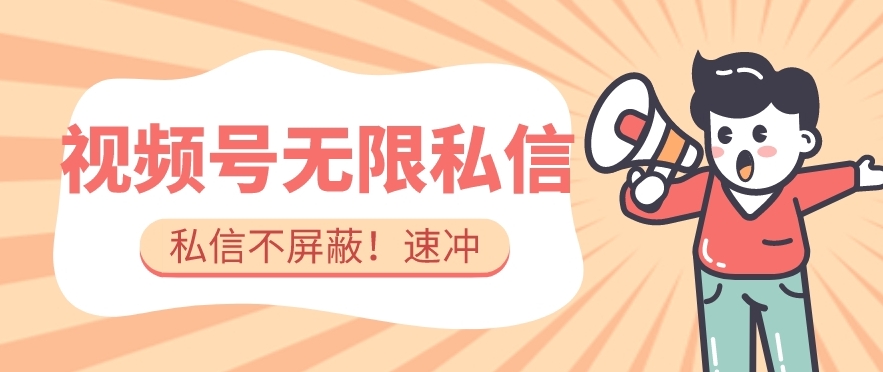 全球首发-视频号无限私信术-直接触达不屏蔽【揭秘】-靠谱项目库