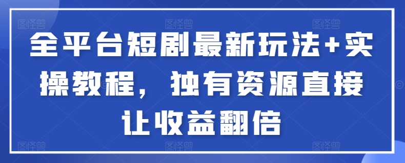 全平台短剧最新玩法+实操教程，独有资源直接让收益翻倍【揭秘】-靠谱项目库