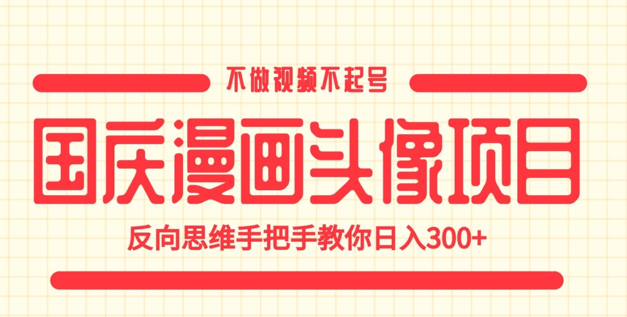 国庆漫画头像项目，不做视频不起号，反向思维手把手教你日入300+【揭秘】-靠谱项目库