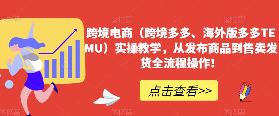 跨境电商（跨境多多、海外版多多TEMU）实操教学，从发布商品到售卖发货全流程操作！-靠谱项目库