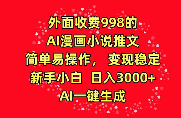 外面收费998的AI漫画小说推文，简单易操作，变现稳定，新手小白日入3000+，AI一键生成【揭秘】-靠谱项目库