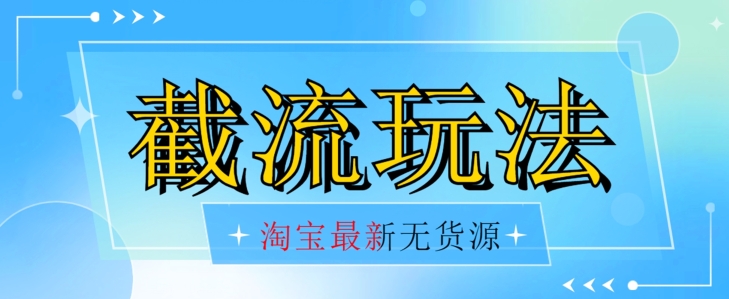 首发价值2980最新淘宝无货源不开车自然流超低成本截流玩法日入300+【揭秘】-靠谱项目库