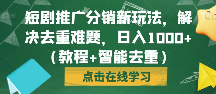 短剧推广分销新玩法，解决去重难题，日入1000+（教程+智能去重）【揭秘】-靠谱项目库