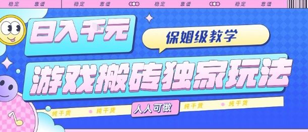 游戏搬砖独家玩法，日入1k+，保姆级教学，人人可做，纯干货【揭秘】-靠谱项目库
