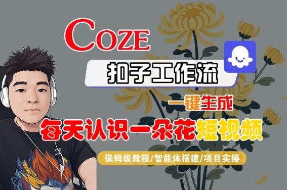 COZE扣子工作流一键生成每天认识一朵花短视频，保姆级教程-智能体搭建-项目实操-靠谱项目库