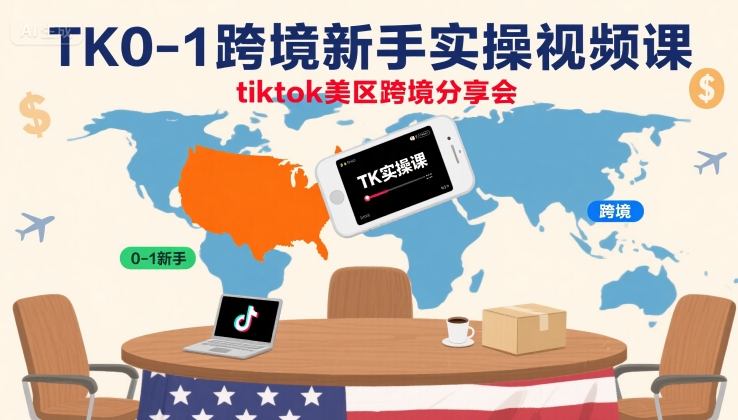 TK0-1跨境新手实操视频课，tiktok美区跨境分享会-靠谱项目库