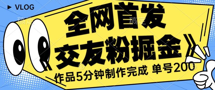 全网首发《交友粉掘金》单号一天躺赚200+作品5分钟制作完成，（长期稳定项目）【揭秘】-靠谱项目库