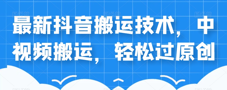 外卖598元的最新抖音搬运技术，中视频搬运，轻松过原创-靠谱项目库