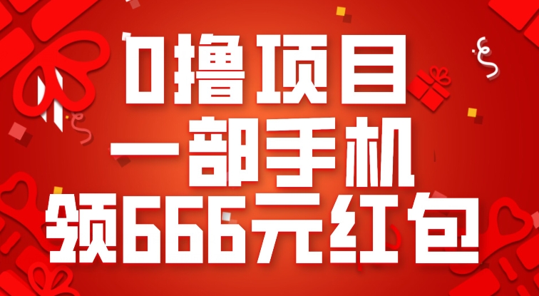 0撸项目，一部手机领666元红包，操作无难点-靠谱项目库