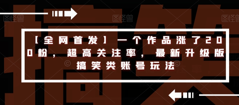 【全网首发】一个作品涨了200粉，超高关注率，最新升级版搞笑类账号玩法-靠谱项目库