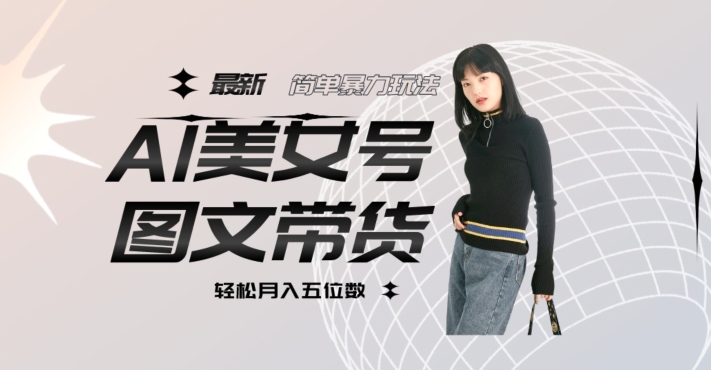 最新Al美女号图文带货，单号月入五位数，可做矩阵号，全AI创作素材【揭秘】-靠谱项目库