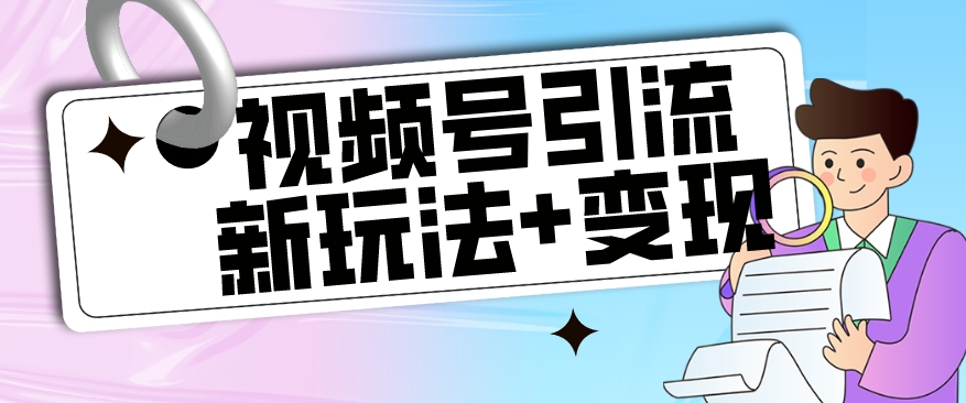 【玩法揭秘】视频号引流新玩法+变现思路，本玩法不限流不封号-靠谱项目库