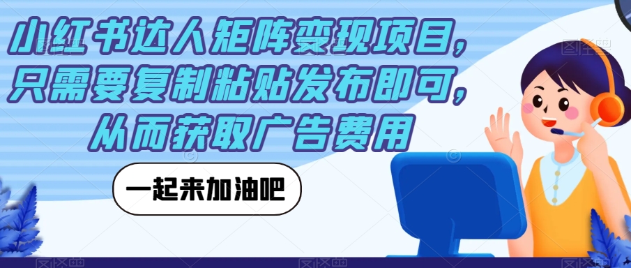 小红书达人矩阵变现项目，只需要复制粘贴发布即可，从而获取广告费用-靠谱项目库