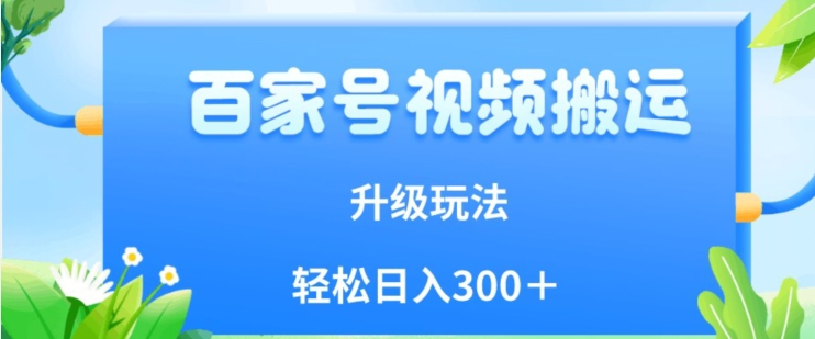 百家号视频搬运新玩法，简单操作，附保姆级教程，小白也可轻松日入300＋【揭秘】-靠谱项目库