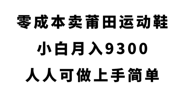 零成本卖莆田运动鞋，小白月入9300，人人可做上手简单【揭秘】-靠谱项目库