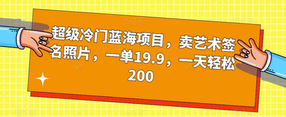 超级冷门蓝海项目，卖艺术签名照片，一单19.9，一天轻松200-靠谱项目库