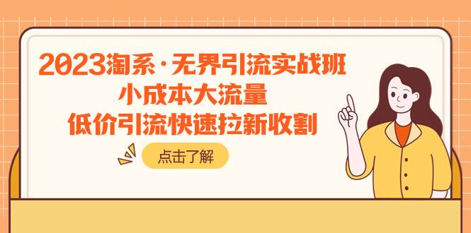 2023淘系·无界引流实战班：小成本大流量，低价引流快速拉新收割-靠谱项目库