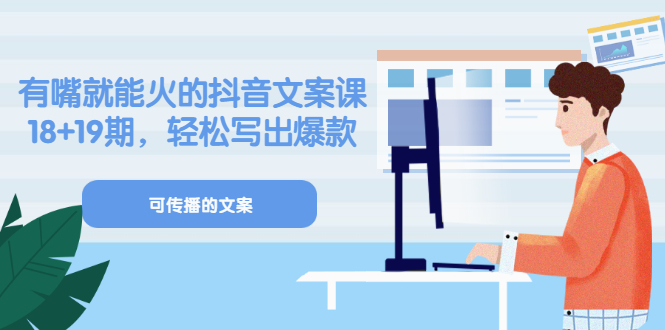 《有嘴就能火的抖音文案课》18+19期，轻松写出爆款可传播文案-靠谱项目库
