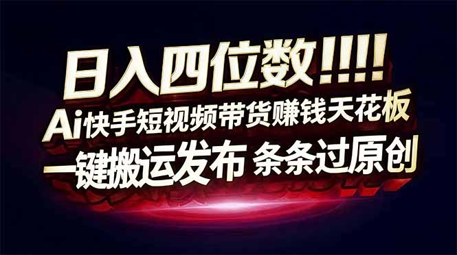 （17610期）日入四位数！快手平台Ai全自动带货赚米，一刀不剪黑科技搬运，一键发布过原创-靠谱项目库