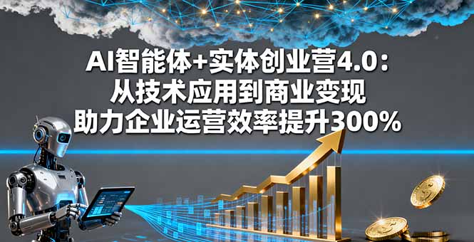 （16238期）AI智能体+实体创业营4.0：从技术应用到商业变现 助力企业运营效率提升300%-靠谱项目库
