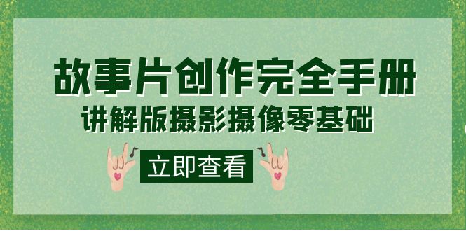 编导-通识课之《故事片-创作完全手册》摄影摄像零基础到精通（20节课程）-靠谱项目库