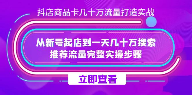 抖店-商品卡几十万流量打造实战，从新号起店到一天几十万搜索、推荐流量…-靠谱项目库