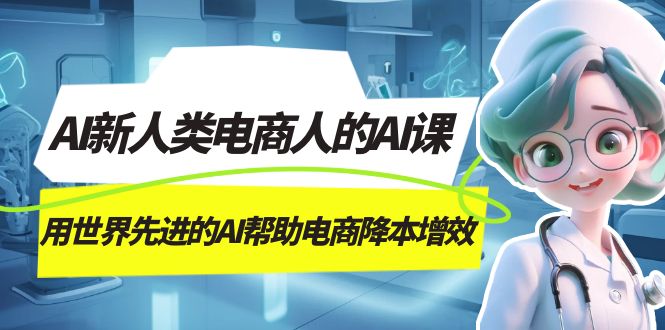 AI-新人类电商人的AI课，用世界先进的AI帮助电商降本增效-靠谱项目库