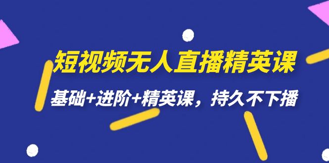 短视频无人直播-精英课，基础+进阶+精英课，持久不下播-靠谱项目库