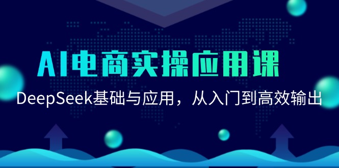 （15075期）AI电商实操应用课：DeepSeek基础与应用，从入门到高效输出-靠谱项目库