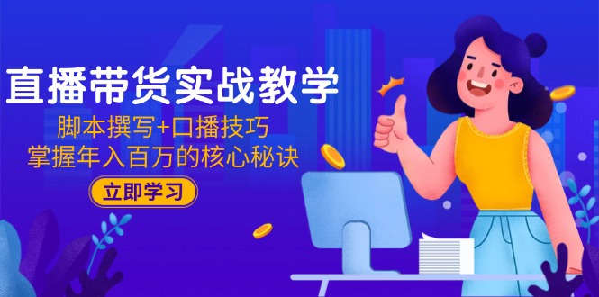（15008期）直播带货实战教学：脚本撰写+口播技巧，掌握年入百万的核心秘诀-靠谱项目库