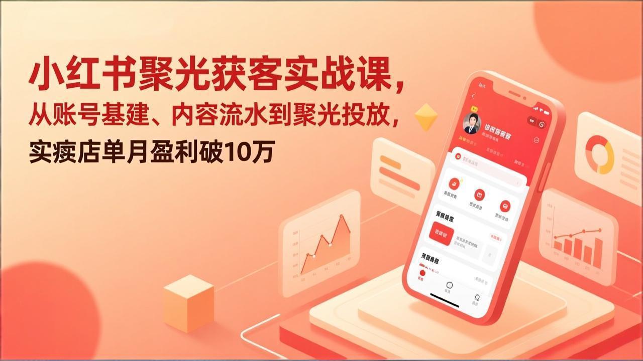（17377期）小红书聚光获客实战课，从账号基建、内容流水到聚光投放，实体店单月盈利破10万-靠谱项目库