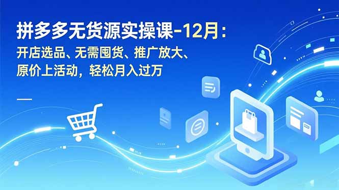 （16932期）拼多多无货源实操课-12月：开店选品、无需囤货、推广放大、原价上活动，轻松月入过万-靠谱项目库