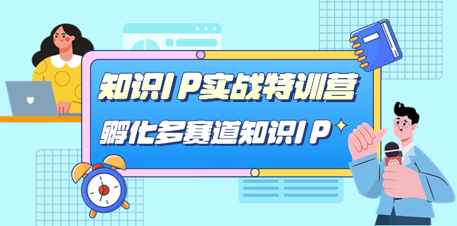 知识IP实战特训营，孵化-多赛道知识IP（33节课）-靠谱项目库
