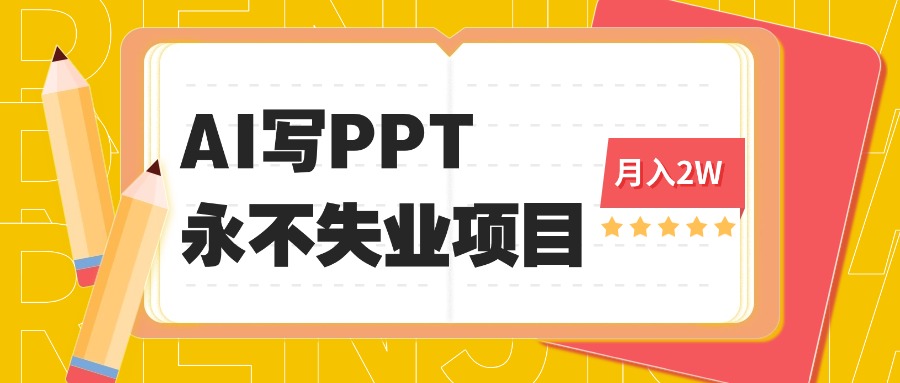 （16213期）2025年用AI代写PPT打金，一单100-3K， 永不失业项目，细分蓝海领域-靠谱项目库