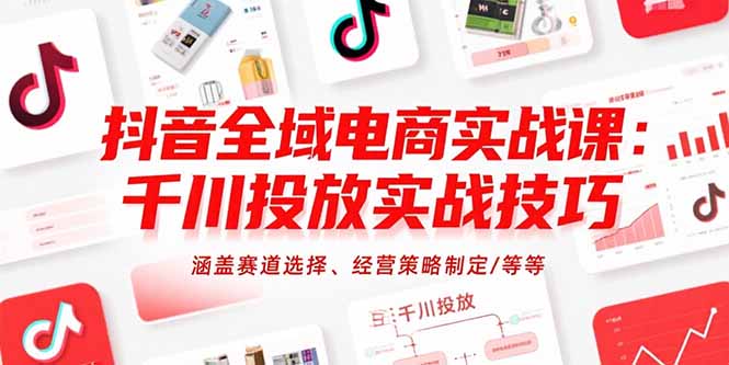 （15458期）抖音全域电商实战课：千川投放实战技巧，涵盖赛道选择、经营策略制定/等等-靠谱项目库