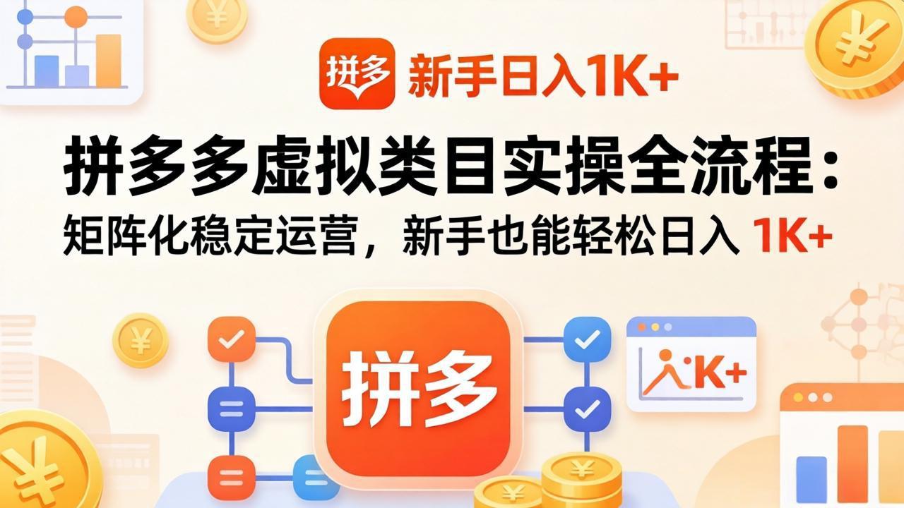 （17927期）拼多多虚拟类目实操全流程：矩阵化稳定运营，新手也能轻松日入 1K+-靠谱项目库
