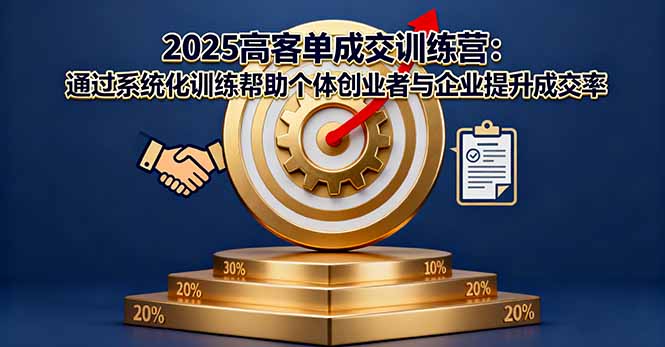 （16243期）2025高客单成交训练营：通过系统化训练帮助个体创业者与企业提升成交率-靠谱项目库
