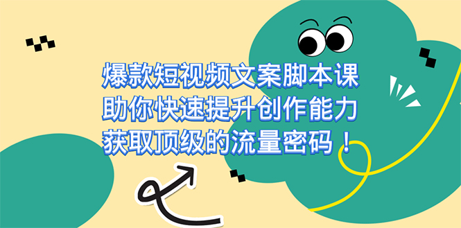 爆款短视频文案课，助你快速提升创作能力，获取顶级的流量密码！-靠谱项目库