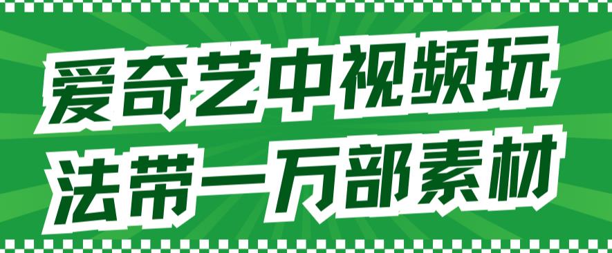 爱奇艺中视频玩法，不用担心版权问题（详情教程+一万部素材）-靠谱项目库