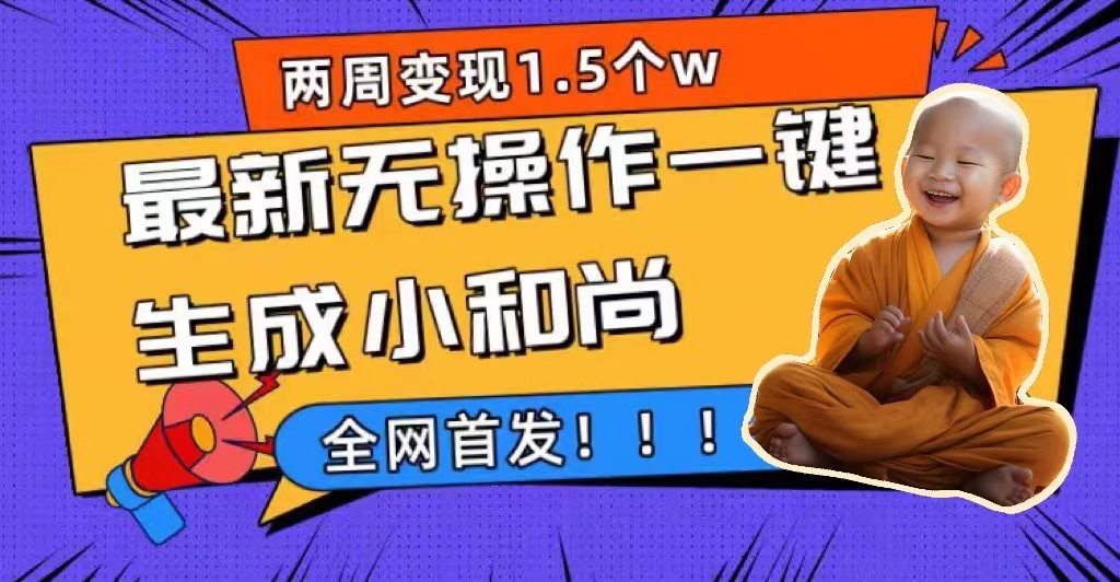 两周1.5W最新无操作一键生成小和尚玩法，升级版首发-靠谱项目库